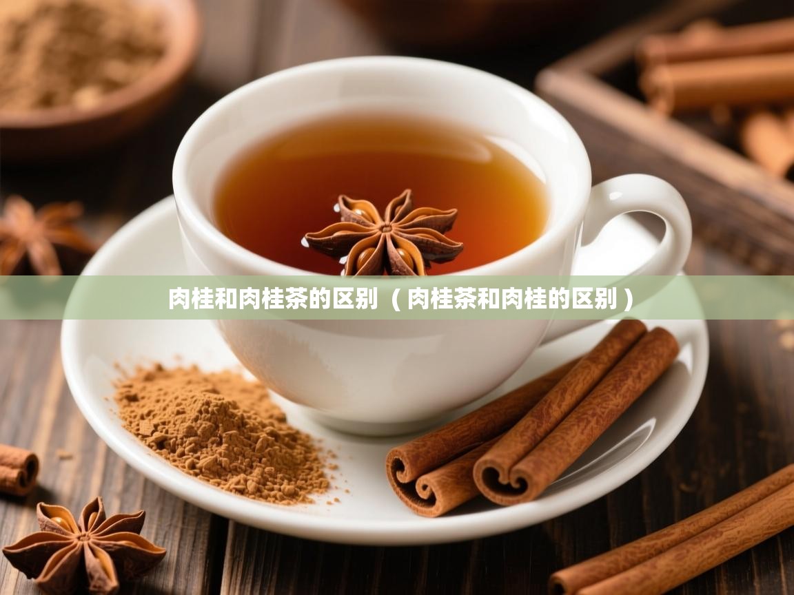 肉桂和肉桂茶的区别  ( 肉桂茶和肉桂的区别 )  肉桂和肉桂茶的区别  ( 肉桂茶和肉桂的区别 )