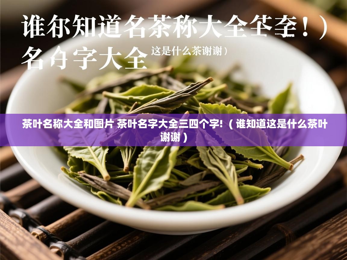  茶叶名称大全和图片 茶叶名字大全三四个字!  ( 谁知道这是什么茶叶谢谢 )