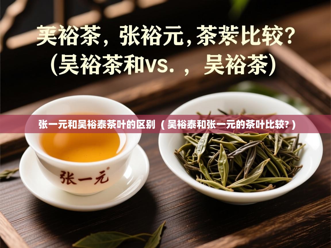 详细阅读: 张一元和吴裕泰茶叶的区别  ( 吴裕泰和张一元的茶叶比较? )  张一元和吴裕泰茶叶的区别  ( 吴裕泰和张一元的茶叶比较? )