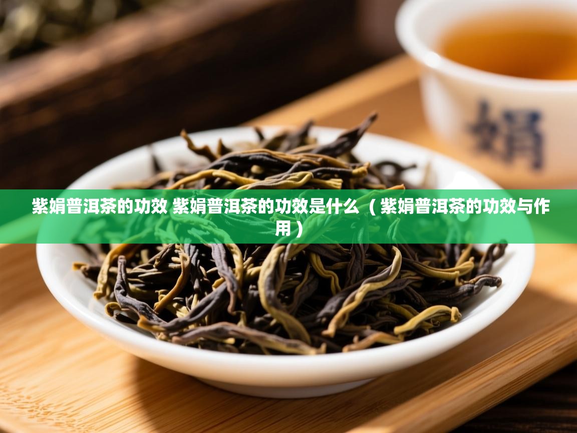紫娟普洱茶的功效 紫娟普洱茶的功效是什么  ( 紫娟普洱茶的功效与作用 )  紫娟普洱茶的功效 紫娟普洱茶的功效是什么  ( 紫娟普洱茶的功效与作用 )