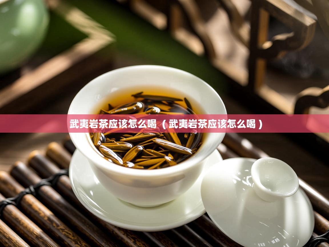 武夷岩茶应该怎么喝  ( 武夷岩茶应该怎么喝 )  武夷岩茶应该怎么喝  ( 武夷岩茶应该怎么喝 )