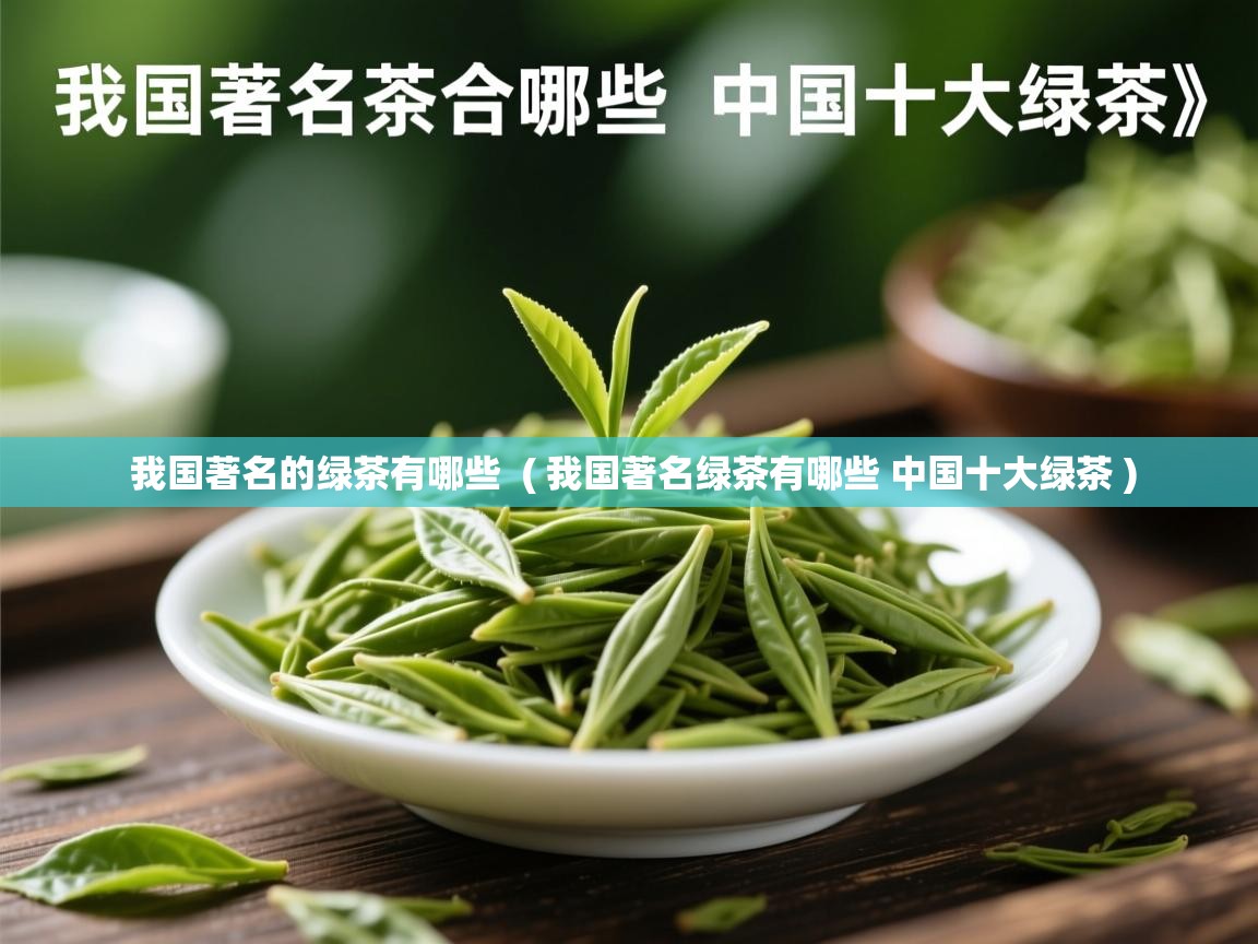 我国著名的绿茶有哪些  ( 我国著名绿茶有哪些 中国十大绿茶 )  我国著名的绿茶有哪些  ( 我国著名绿茶有哪些 中国十大绿茶 )