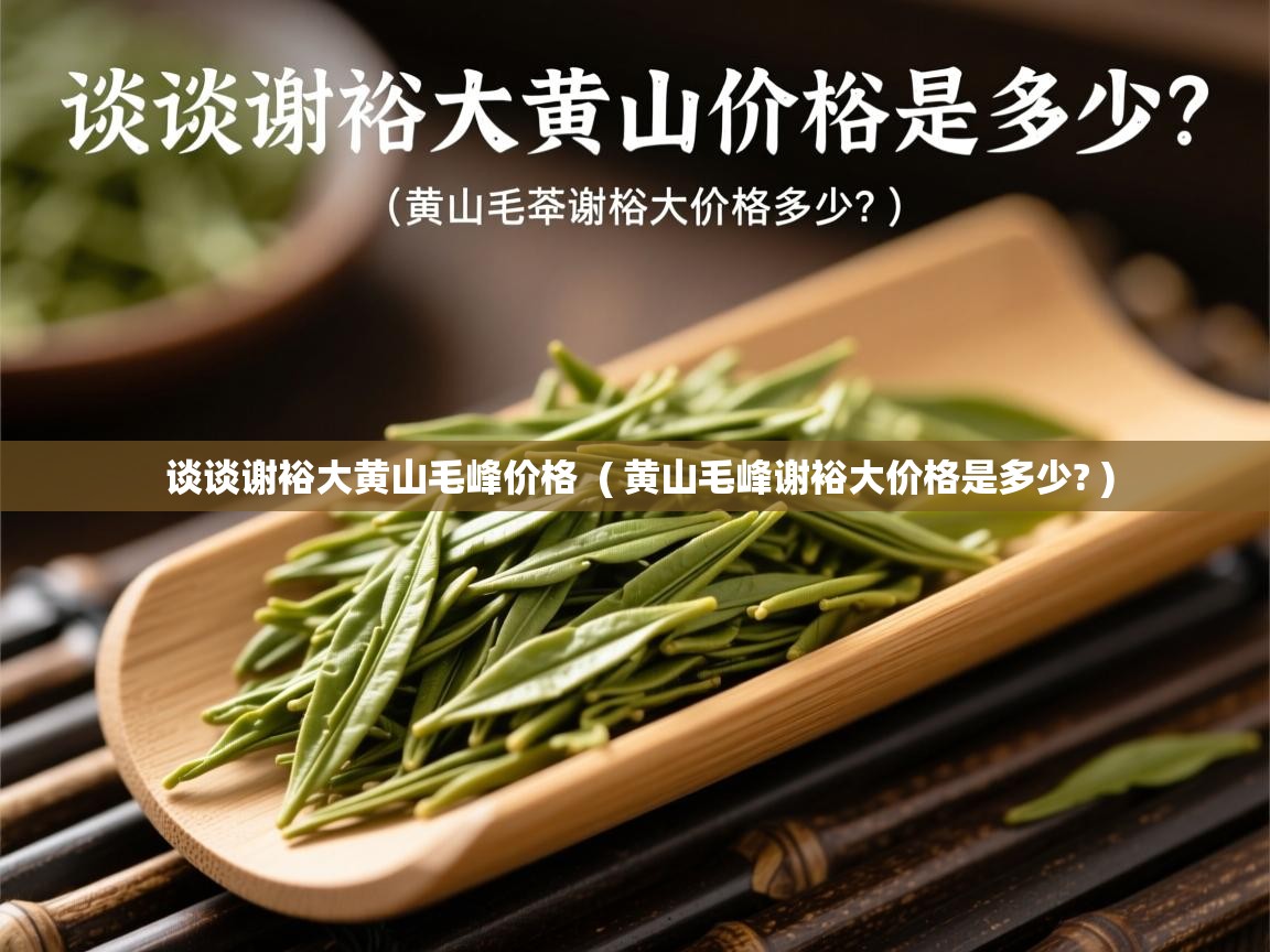  谈谈谢裕大黄山毛峰价格  ( 黄山毛峰谢裕大价格是多少? )