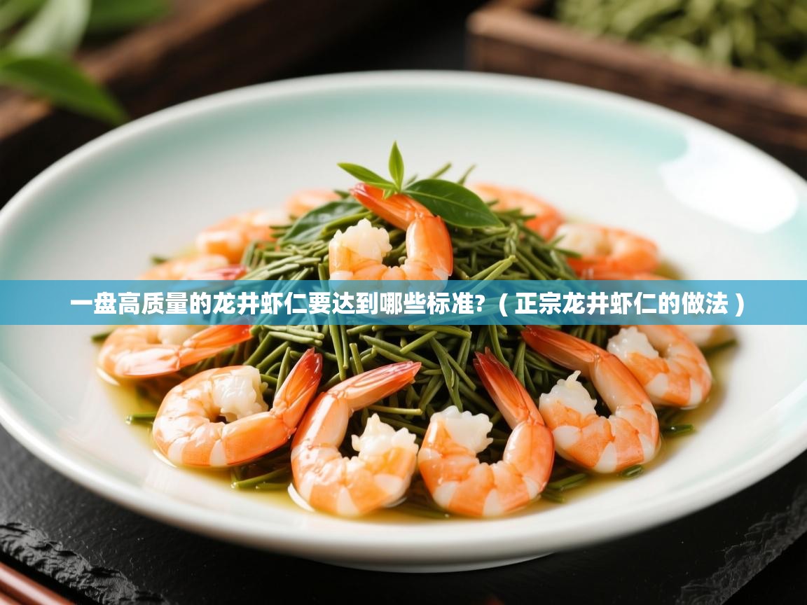 一盘高质量的龙井虾仁要达到哪些标准?  ( 正宗龙井虾仁的做法 )  一盘高质量的龙井虾仁要达到哪些标准?  ( 正宗龙井虾仁的做法 )