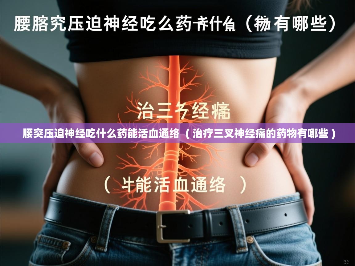 详细阅读: 腰突压迫神经吃什么药能活血通络  ( 治疗三叉神经痛的药物有哪些 )  腰突压迫神经吃什么药能活血通络  ( 治疗三叉神经痛的药物有哪些 )