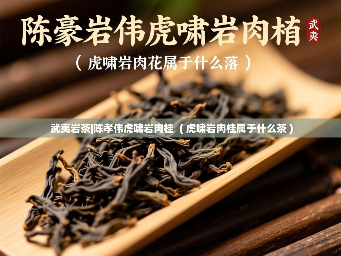武夷岩茶|陈孝伟虎啸岩肉桂  ( 虎啸岩肉桂属于什么茶 )  武夷岩茶|陈孝伟虎啸岩肉桂  ( 虎啸岩肉桂属于什么茶 )