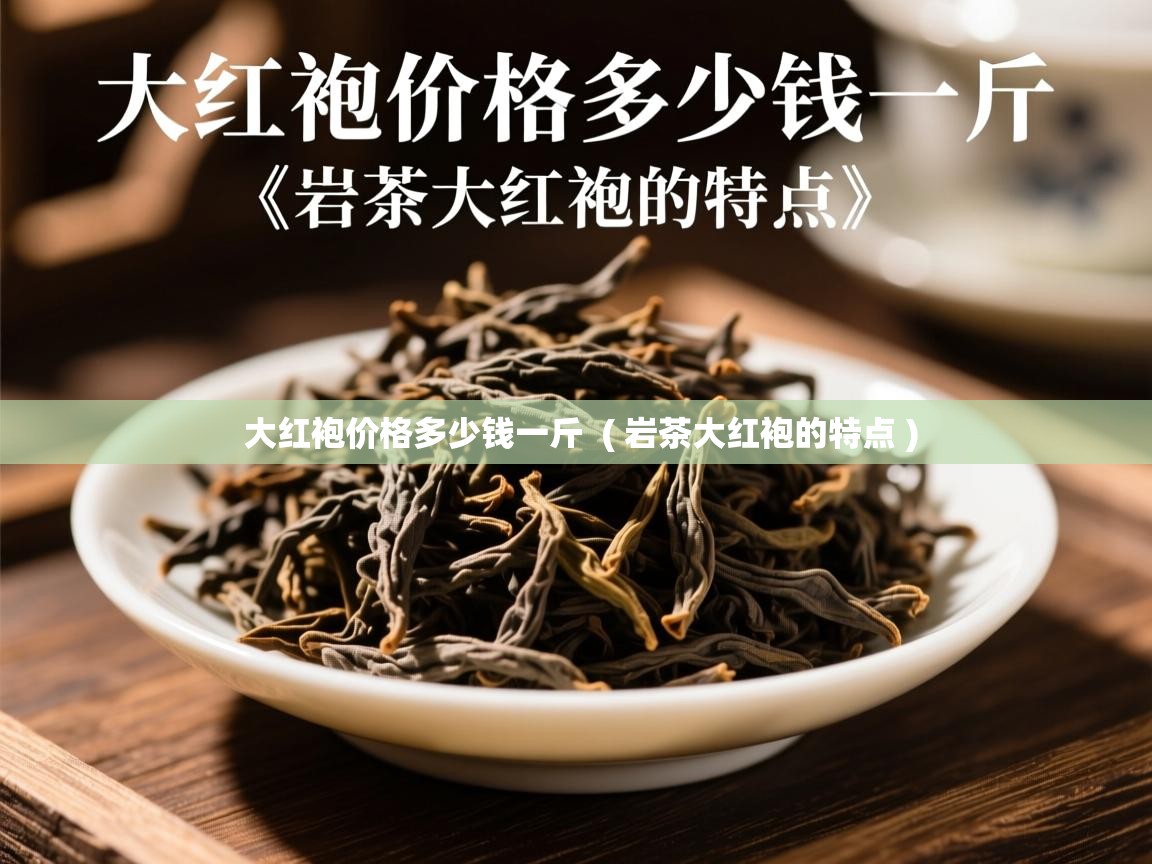 大红袍价格多少钱一斤  ( 岩茶大红袍的特点 )  大红袍价格多少钱一斤  ( 岩茶大红袍的特点 )