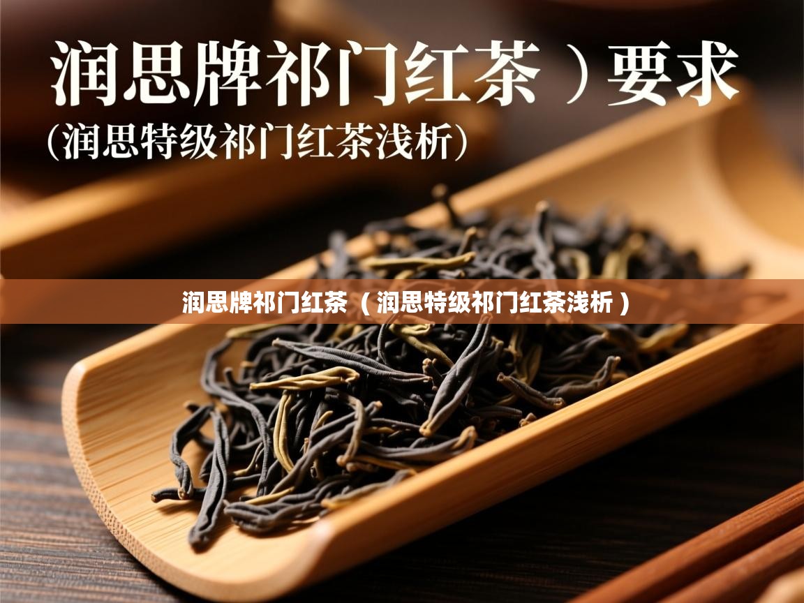 润思牌祁门红茶  ( 润思特级祁门红茶浅析 )  润思牌祁门红茶  ( 润思特级祁门红茶浅析 )