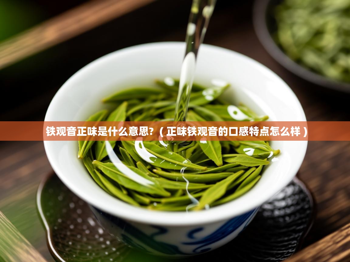  铁观音正味是什么意思?  ( 正味铁观音的口感特点怎么样 )