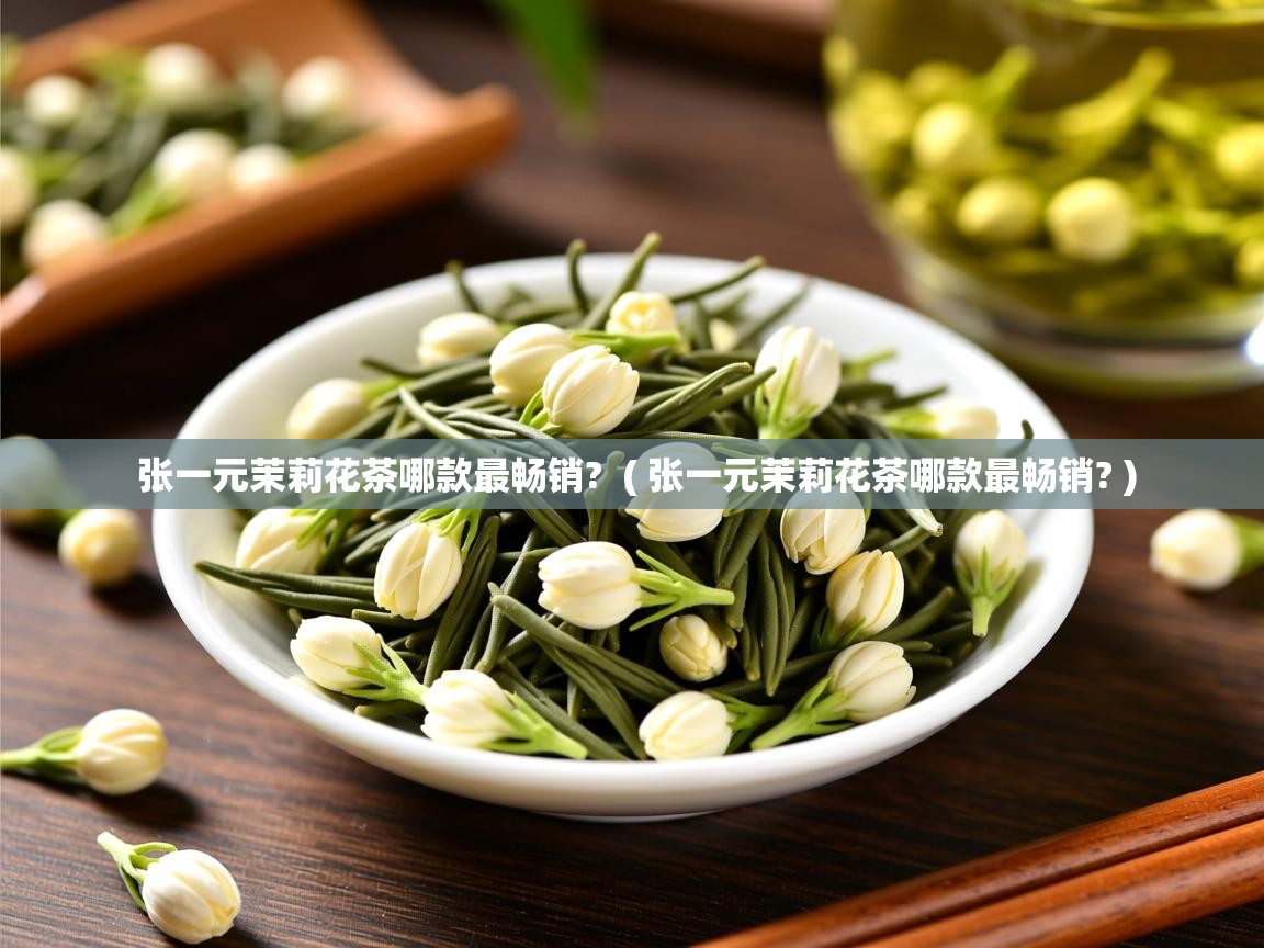 张一元茉莉花茶哪款最畅销?  ( 张一元茉莉花茶哪款最畅销? )  张一元茉莉花茶哪款最畅销?  ( 张一元茉莉花茶哪款最畅销? )