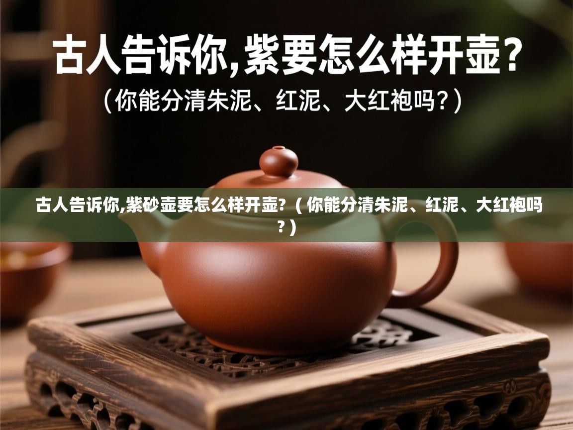 古人告诉你,紫砂壶要怎么样开壶?  ( 你能分清朱泥、红泥、大红袍吗? )  古人告诉你,紫砂壶要怎么样开壶?  ( 你能分清朱泥、红泥、大红袍吗? )