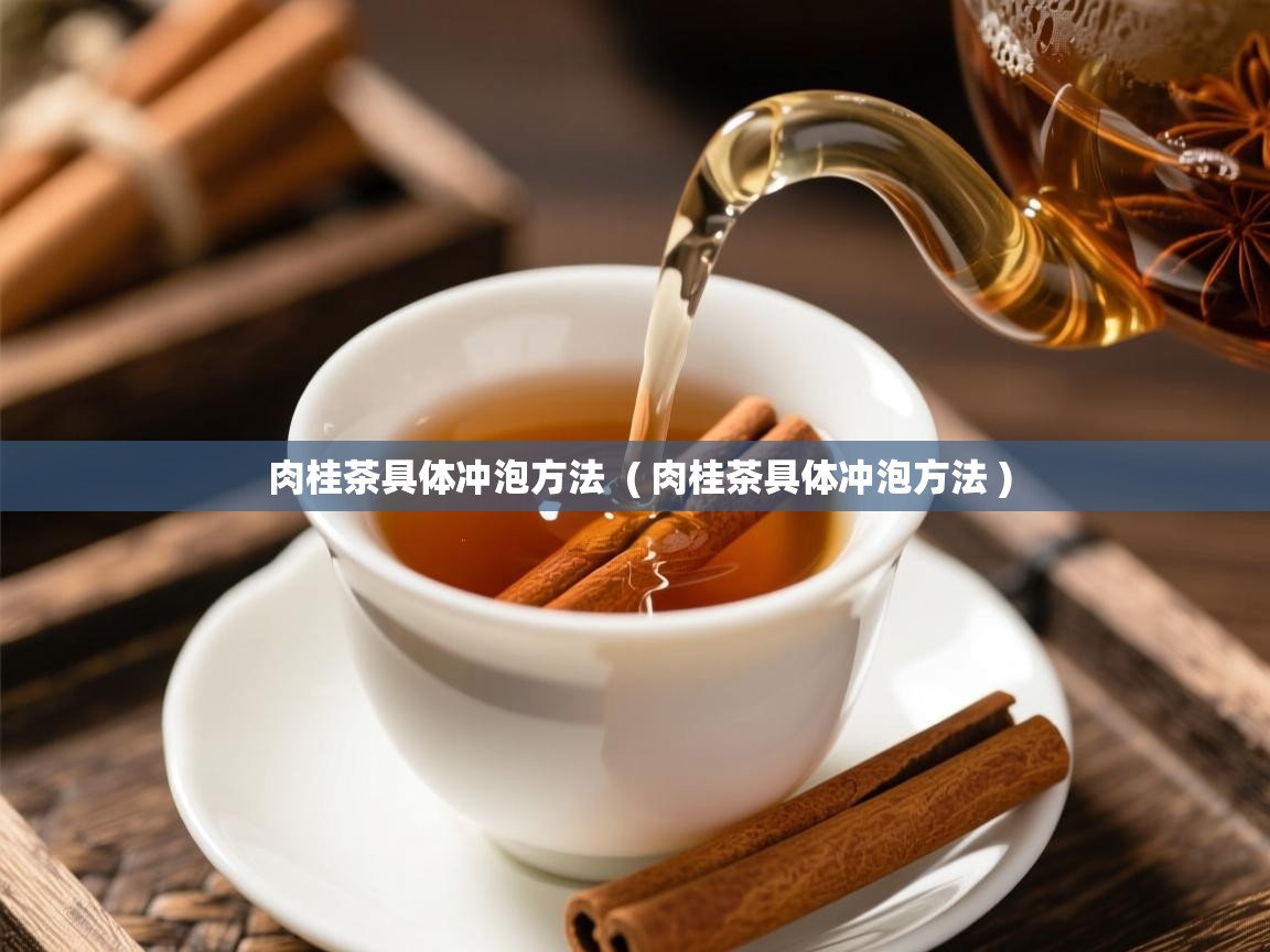 肉桂茶具体冲泡方法  ( 肉桂茶具体冲泡方法 )  肉桂茶具体冲泡方法  ( 肉桂茶具体冲泡方法 )