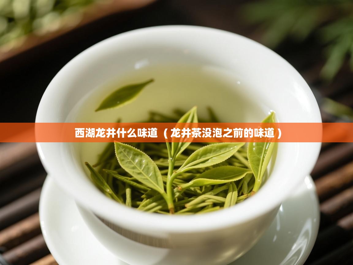 西湖龙井什么味道  ( 龙井茶没泡之前的味道 )  西湖龙井什么味道  ( 龙井茶没泡之前的味道 )
