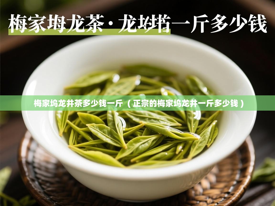 梅家坞龙井茶多少钱一斤  ( 正宗的梅家坞龙井一斤多少钱 )  梅家坞龙井茶多少钱一斤  ( 正宗的梅家坞龙井一斤多少钱 )
