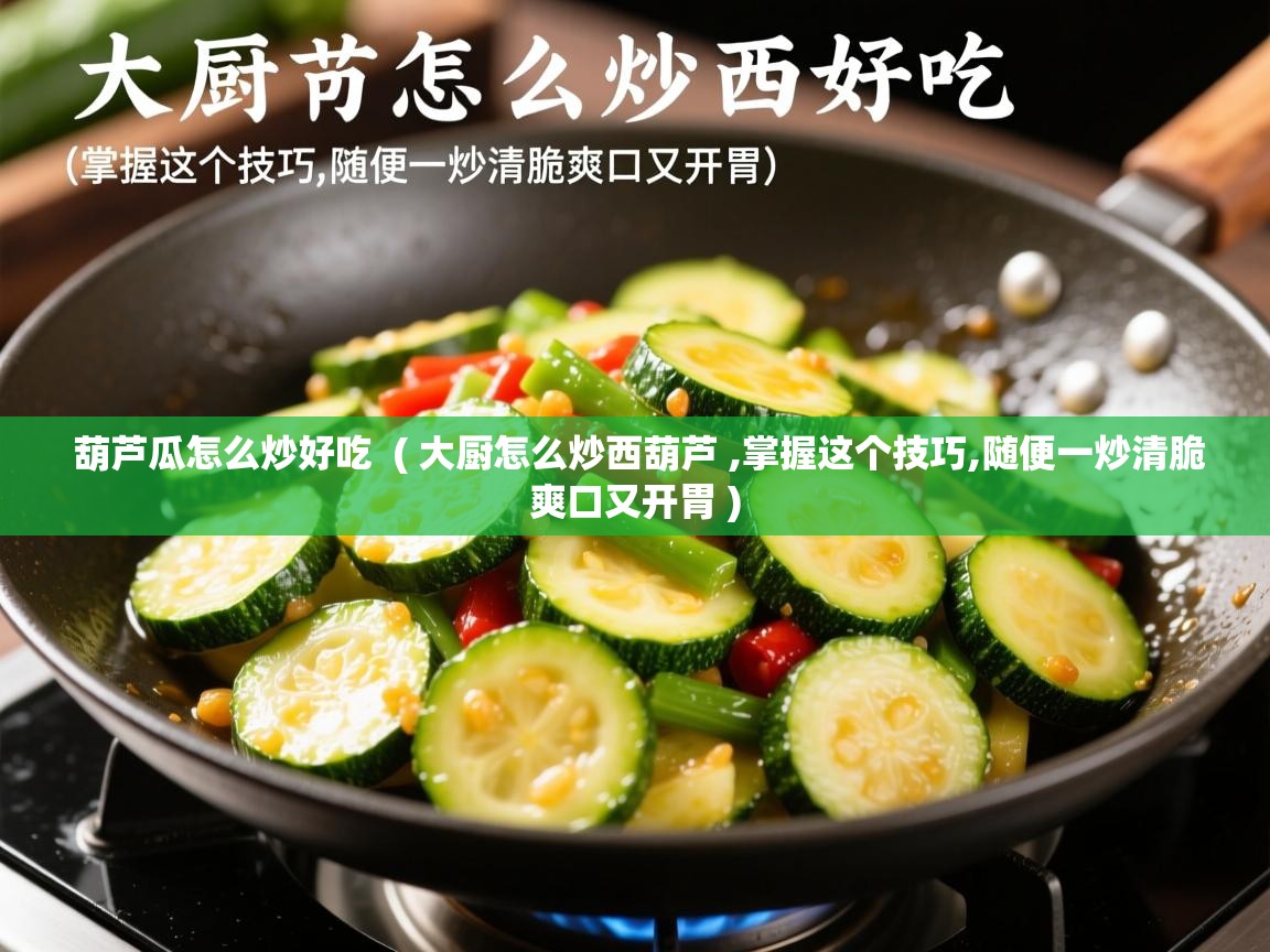  葫芦瓜怎么炒好吃  ( 大厨怎么炒西葫芦 ,掌握这个技巧,随便一炒清脆爽口又开胃 )