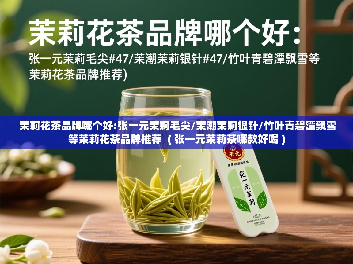 茉莉花茶品牌哪个好:张一元茉莉毛尖/茉潮茉莉银针/竹叶青碧潭飘雪等茉莉花茶品牌推荐  ( 张一元茉莉茶哪款好喝 )  茉莉花茶品牌哪个好:张一元茉莉毛尖/茉潮茉莉银针/竹叶青碧潭飘雪等茉莉花茶品牌推荐  ( 张一元茉莉茶哪款好喝 )
