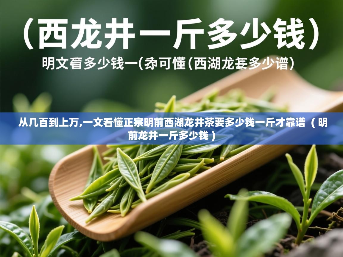 从几百到上万,一文看懂正宗明前西湖龙井茶要多少钱一斤才靠谱  ( 明前龙井一斤多少钱 )  从几百到上万,一文看懂正宗明前西湖龙井茶要多少钱一斤才靠谱  ( 明前龙井一斤多少钱 )