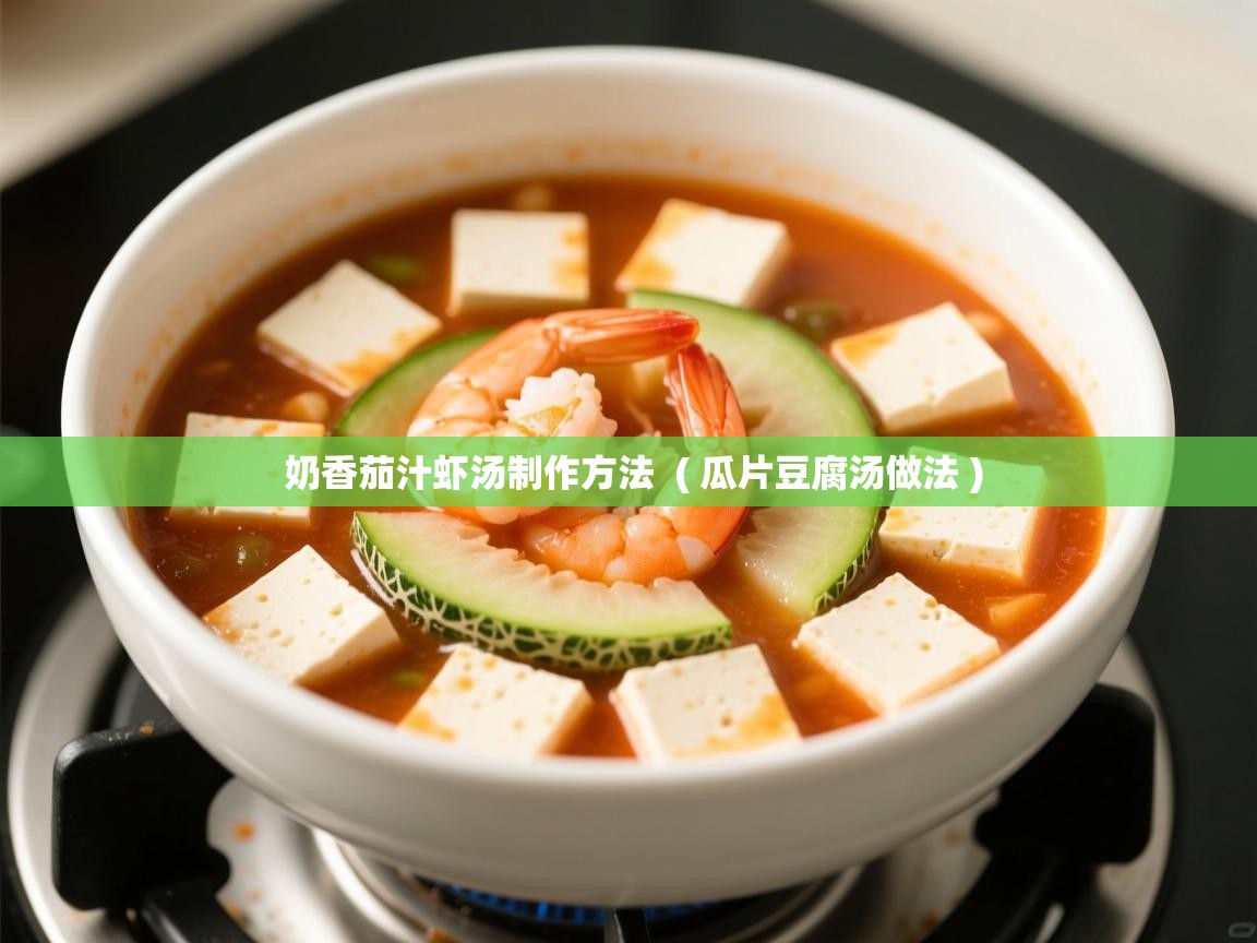  奶香茄汁虾汤制作方法  ( 瓜片豆腐汤做法 )