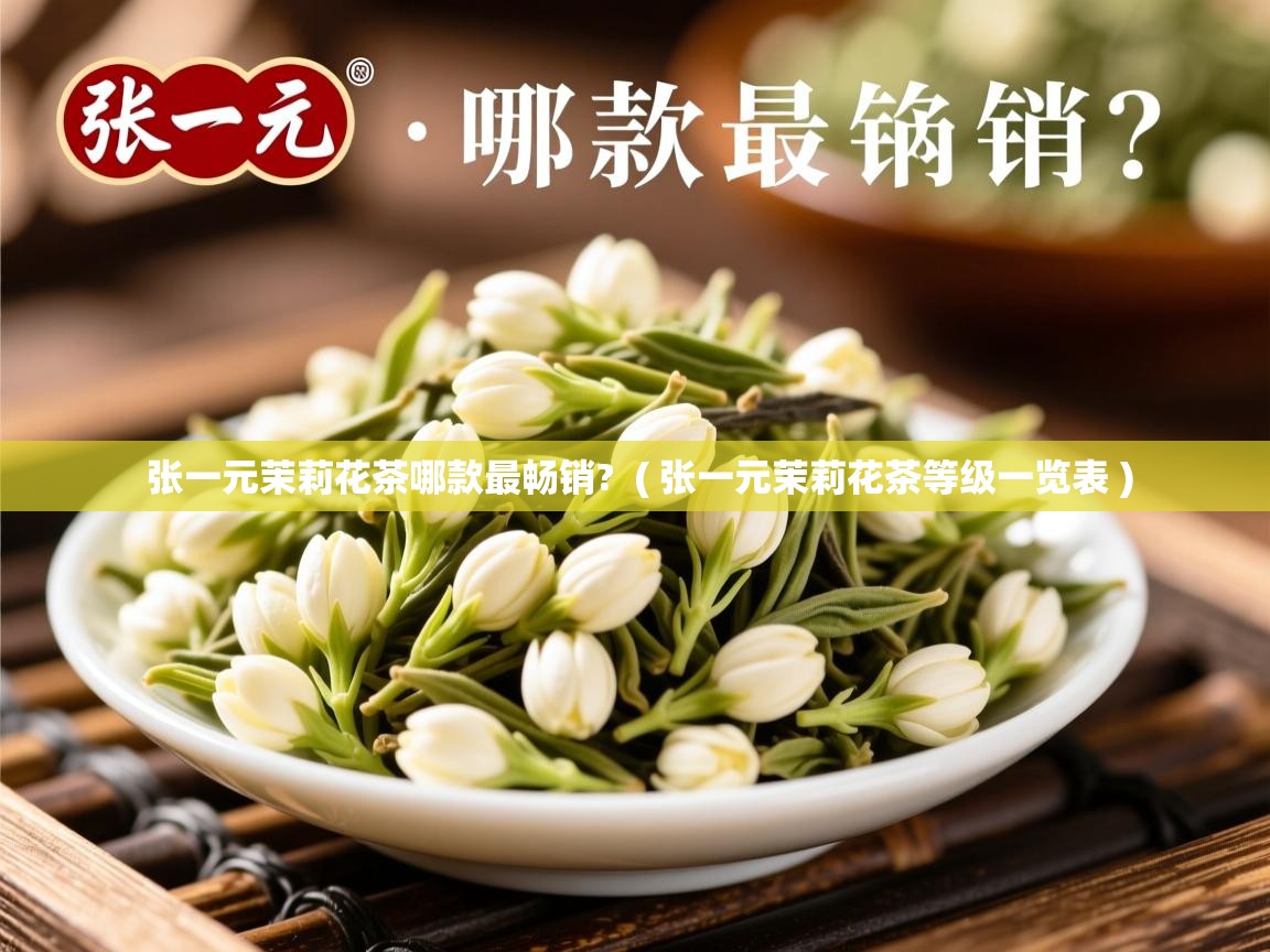 张一元茉莉花茶哪款最畅销?  ( 张一元茉莉花茶等级一览表 )  张一元茉莉花茶哪款最畅销?  ( 张一元茉莉花茶等级一览表 )