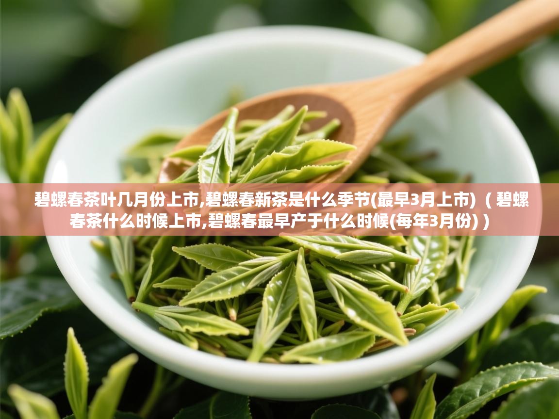碧螺春茶叶几月份上市,碧螺春新茶是什么季节(最早3月上市)  ( 碧螺春茶什么时候上市,碧螺春最早产于什么时候(每年3月份) )  碧螺春茶叶几月份上市,碧螺春新茶是什么季节(最早3月上市)  ( 碧螺春茶什么时候上市,碧螺春最早产于什么时候(每年3月份) )