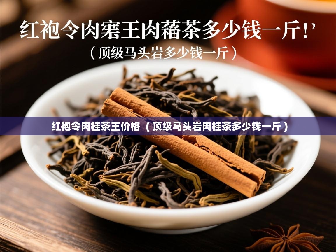 详细阅读: 红袍令肉桂茶王价格  ( 顶级马头岩肉桂茶多少钱一斤 )  红袍令肉桂茶王价格  ( 顶级马头岩肉桂茶多少钱一斤 )
