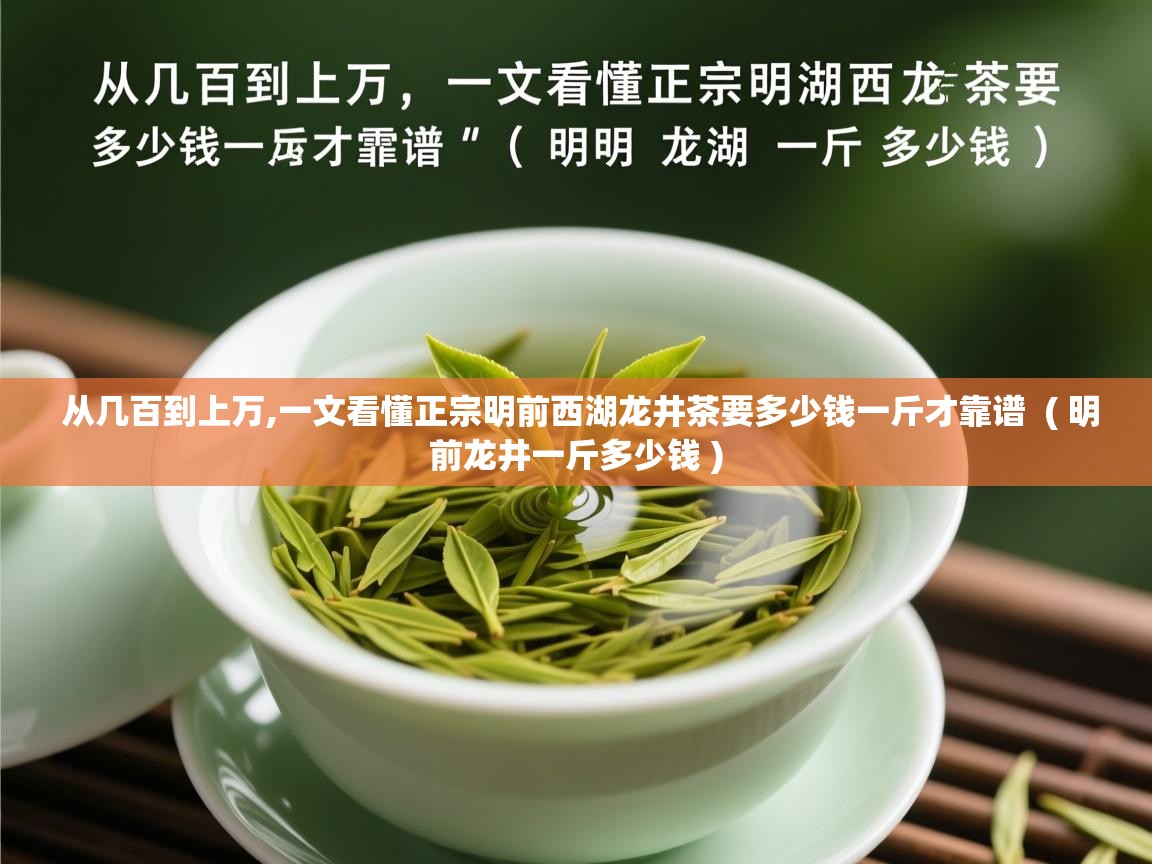 从几百到上万,一文看懂正宗明前西湖龙井茶要多少钱一斤才靠谱  ( 明前龙井一斤多少钱 )  从几百到上万,一文看懂正宗明前西湖龙井茶要多少钱一斤才靠谱  ( 明前龙井一斤多少钱 )