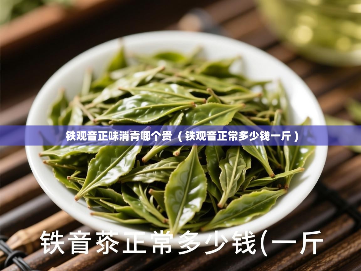 详细阅读: 铁观音正味消青哪个贵  ( 铁观音正常多少钱一斤 )  铁观音正味消青哪个贵  ( 铁观音正常多少钱一斤 )