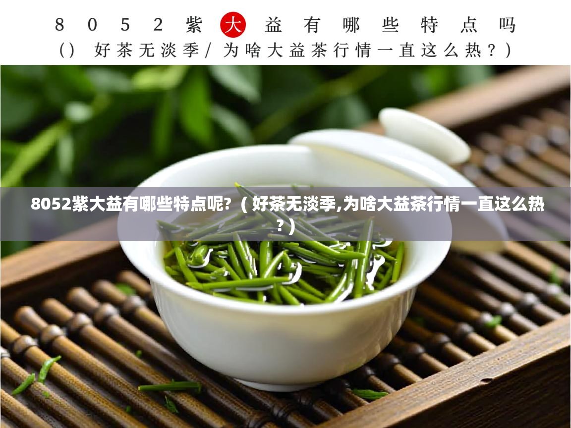 8052紫大益有哪些特点呢?  ( 好茶无淡季,为啥大益茶行情一直这么热? )  8052紫大益有哪些特点呢?  ( 好茶无淡季,为啥大益茶行情一直这么热? )