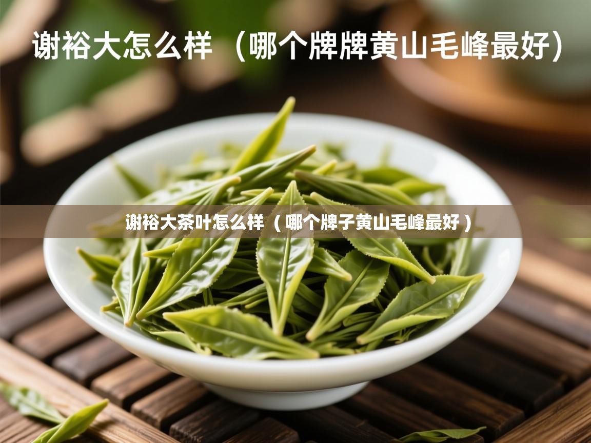 详细阅读: 谢裕大茶叶怎么样  ( 哪个牌子黄山毛峰最好 )  谢裕大茶叶怎么样  ( 哪个牌子黄山毛峰最好 )