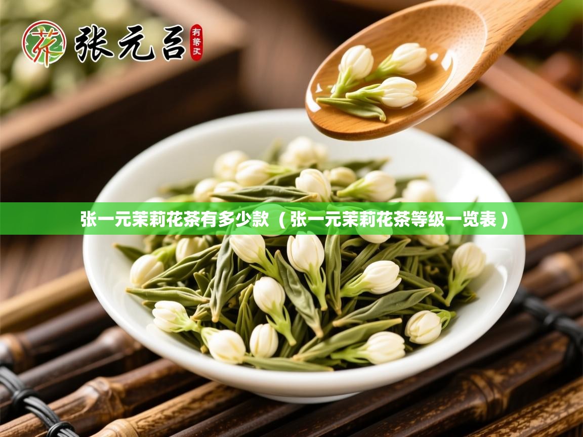  张一元茉莉花茶有多少款  ( 张一元茉莉花茶等级一览表 )