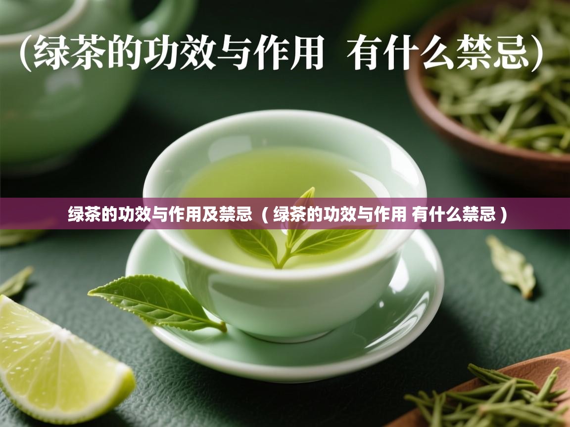 绿茶的功效与作用及禁忌  ( 绿茶的功效与作用 有什么禁忌 )  绿茶的功效与作用及禁忌  ( 绿茶的功效与作用 有什么禁忌 )