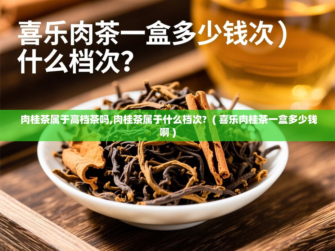 肉桂茶属于高档茶吗,肉桂茶属于什么档次?  ( 喜乐肉桂茶一盒多少钱啊 )  肉桂茶属于高档茶吗,肉桂茶属于什么档次?  ( 喜乐肉桂茶一盒多少钱啊 )