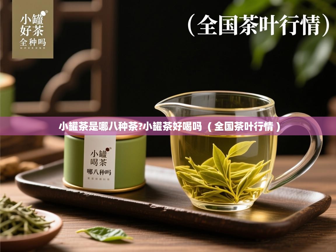 小罐茶是哪八种茶?小罐茶好喝吗  ( 全国茶叶行情 )  小罐茶是哪八种茶?小罐茶好喝吗  ( 全国茶叶行情 )