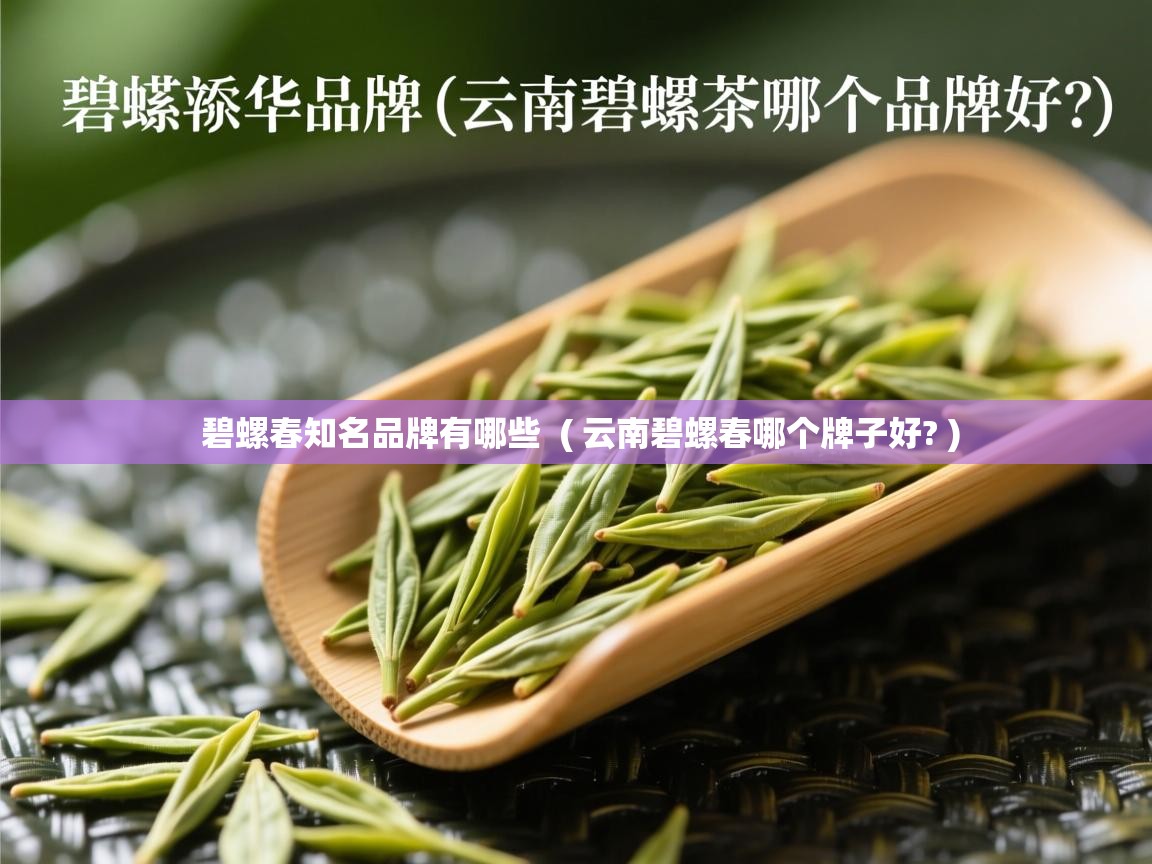 碧螺春知名品牌有哪些  ( 云南碧螺春哪个牌子好? )  碧螺春知名品牌有哪些  ( 云南碧螺春哪个牌子好? )