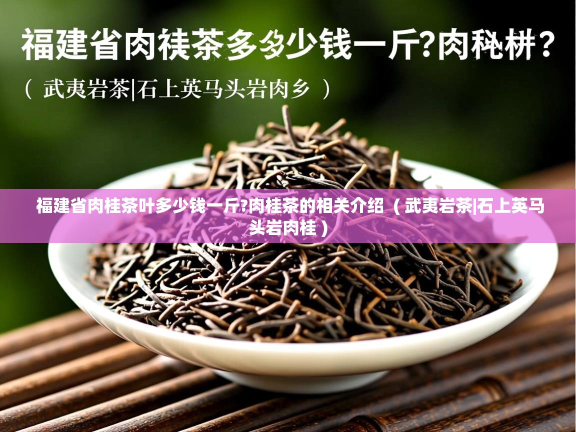  福建省肉桂茶叶多少钱一斤?肉桂茶的相关介绍  ( 武夷岩茶|石上英马头岩肉桂 )