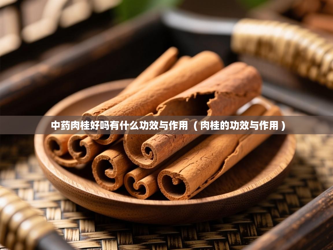  中药肉桂好吗有什么功效与作用  ( 肉桂的功效与作用 )