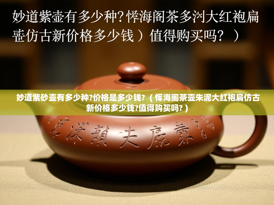 妙道紫砂壶有多少种?价格是多少钱?  ( 恽海阁茶壶朱泥大红袍扁仿古新价格多少钱?值得购买吗? )  妙道紫砂壶有多少种?价格是多少钱?  ( 恽海阁茶壶朱泥大红袍扁仿古新价格多少钱?值得购买吗? )
