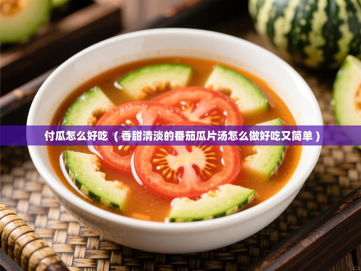  付瓜怎么好吃  ( 香甜清淡的番茄瓜片汤怎么做好吃又简单 )