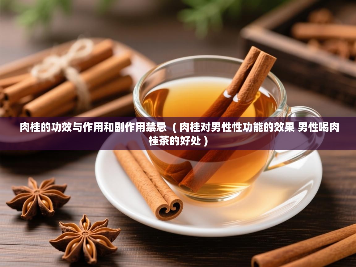  肉桂的功效与作用和副作用禁忌  ( 肉桂对男性性功能的效果 男性喝肉桂茶的好处 )