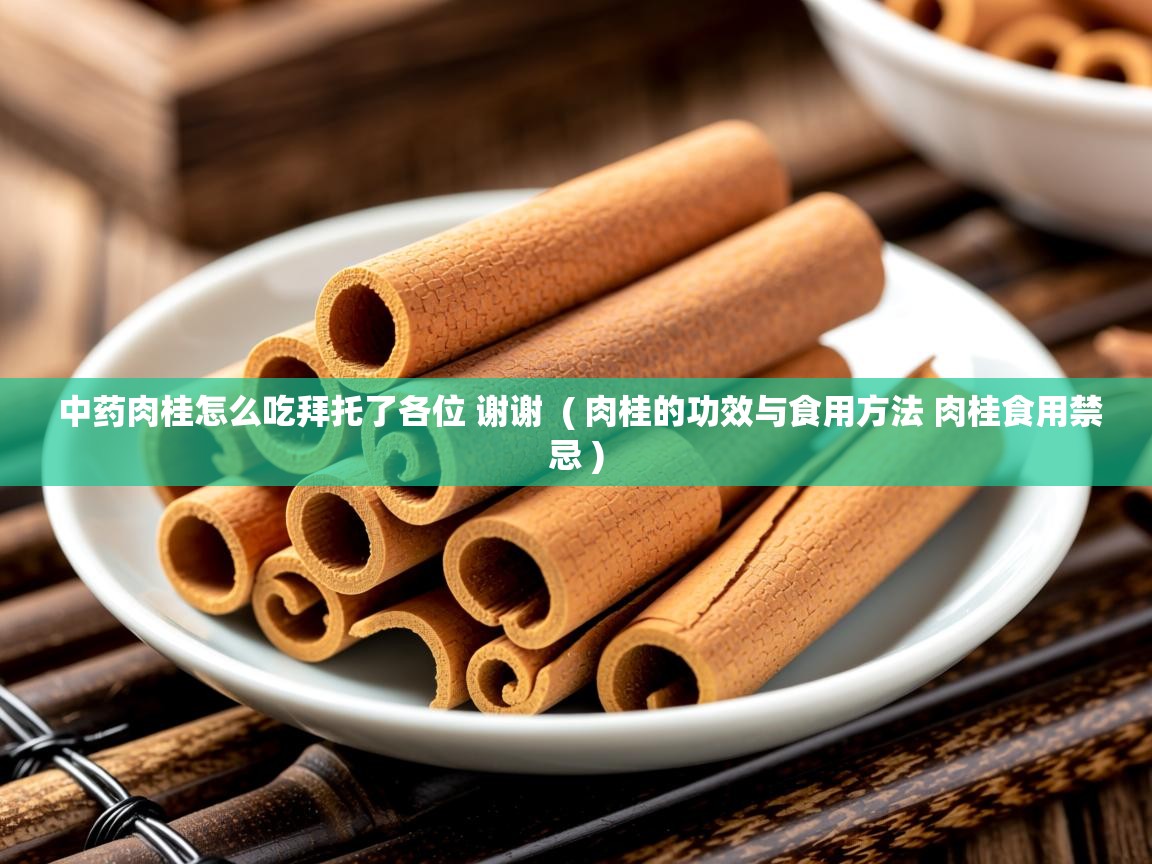  中药肉桂怎么吃拜托了各位 谢谢  ( 肉桂的功效与食用方法 肉桂食用禁忌 )
