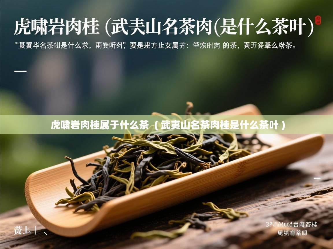 虎啸岩肉桂属于什么茶  ( 武夷山名茶肉桂是什么茶叶 )  虎啸岩肉桂属于什么茶  ( 武夷山名茶肉桂是什么茶叶 )