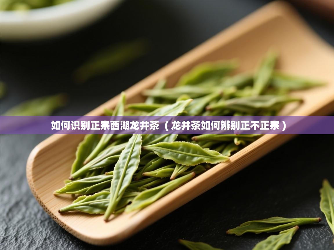 详细阅读: 如何识别正宗西湖龙井茶  ( 龙井茶如何辨别正不正宗 )  如何识别正宗西湖龙井茶  ( 龙井茶如何辨别正不正宗 )