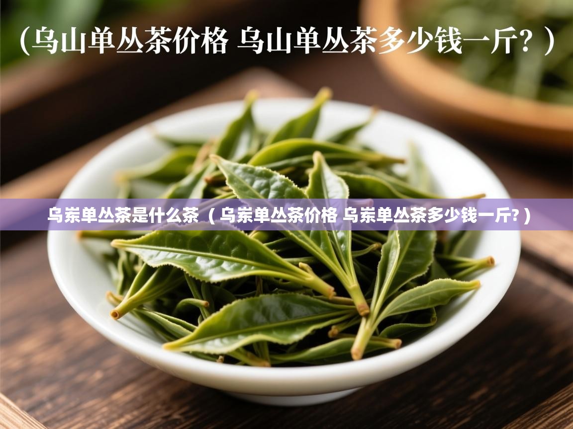 乌岽单丛茶是什么茶  ( 乌岽单丛茶价格 乌岽单丛茶多少钱一斤? )  乌岽单丛茶是什么茶  ( 乌岽单丛茶价格 乌岽单丛茶多少钱一斤? )