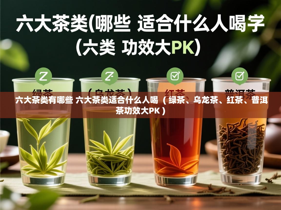 六大茶类有哪些 六大茶类适合什么人喝  ( 绿茶、乌龙茶、红茶、普洱茶功效大PK )  六大茶类有哪些 六大茶类适合什么人喝  ( 绿茶、乌龙茶、红茶、普洱茶功效大PK )