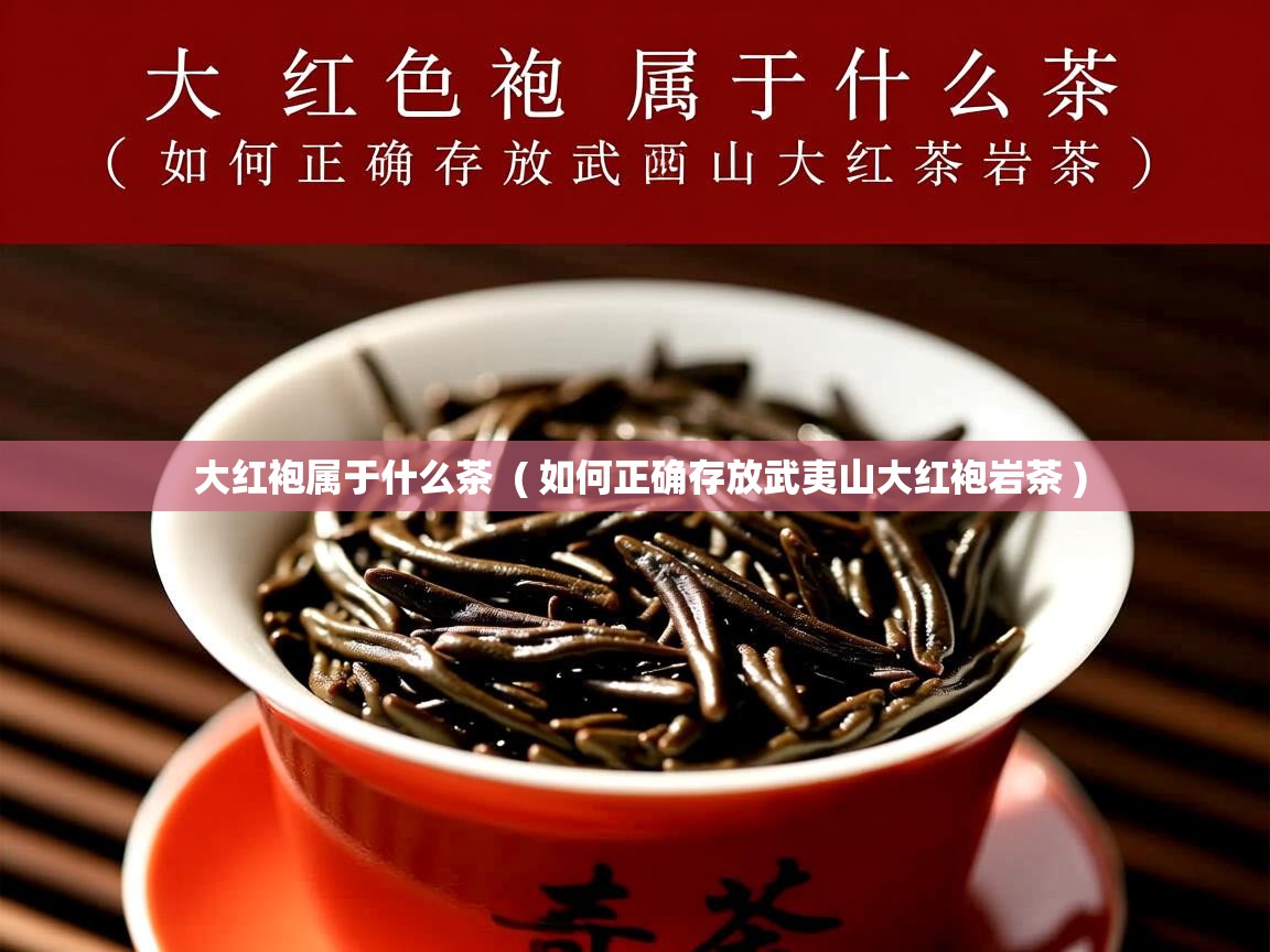 详细阅读: 大红袍属于什么茶  ( 如何正确存放武夷山大红袍岩茶 )  大红袍属于什么茶  ( 如何正确存放武夷山大红袍岩茶 )
