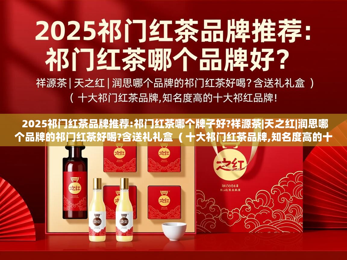 详细阅读: 2025祁门红茶品牌推荐:祁门红茶哪个牌子好?祥源茶|天之红|润思哪个品牌的祁门红茶好喝?含送礼礼盒  ( 十大祁门红茶品牌,知名度高的十大祁红品牌! )  2025祁门红茶品牌推荐:祁门红茶哪个牌子好?祥源茶|天之红|润思哪个品牌的祁门红茶好喝?含送礼礼盒  ( 十大祁门红茶品牌,知名度高的十大祁红品牌! )
