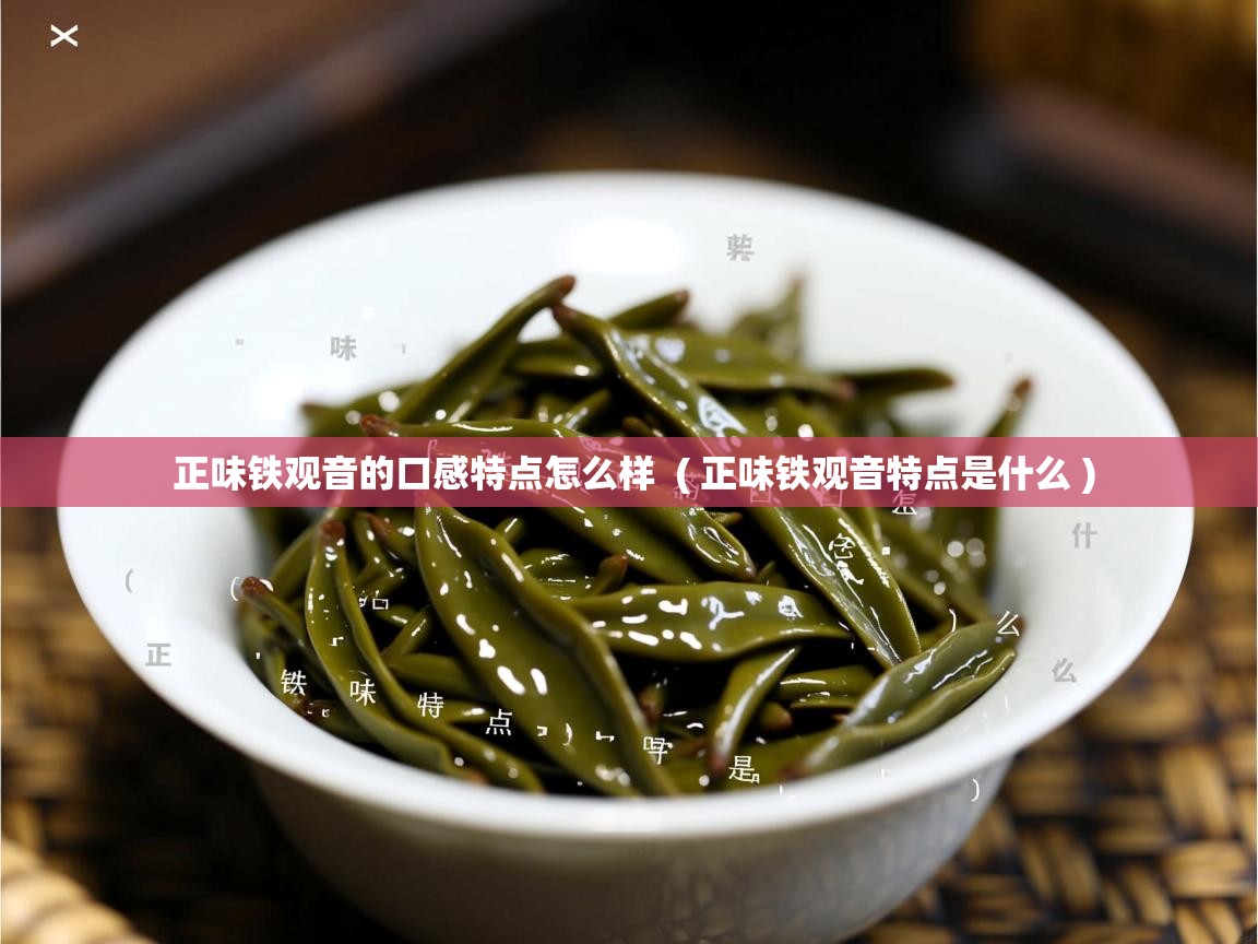 正味铁观音的口感特点怎么样  ( 正味铁观音特点是什么 )  正味铁观音的口感特点怎么样  ( 正味铁观音特点是什么 )