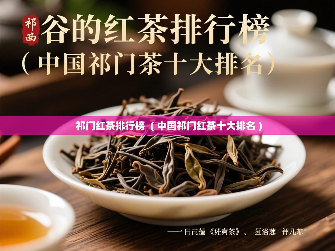 祁门红茶排行榜  ( 中国祁门红茶十大排名 )  祁门红茶排行榜  ( 中国祁门红茶十大排名 )