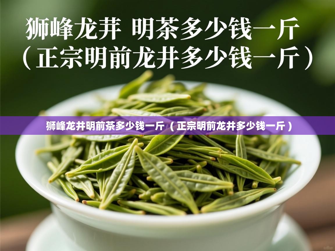 狮峰龙井明前茶多少钱一斤  ( 正宗明前龙井多少钱一斤 )  狮峰龙井明前茶多少钱一斤  ( 正宗明前龙井多少钱一斤 )