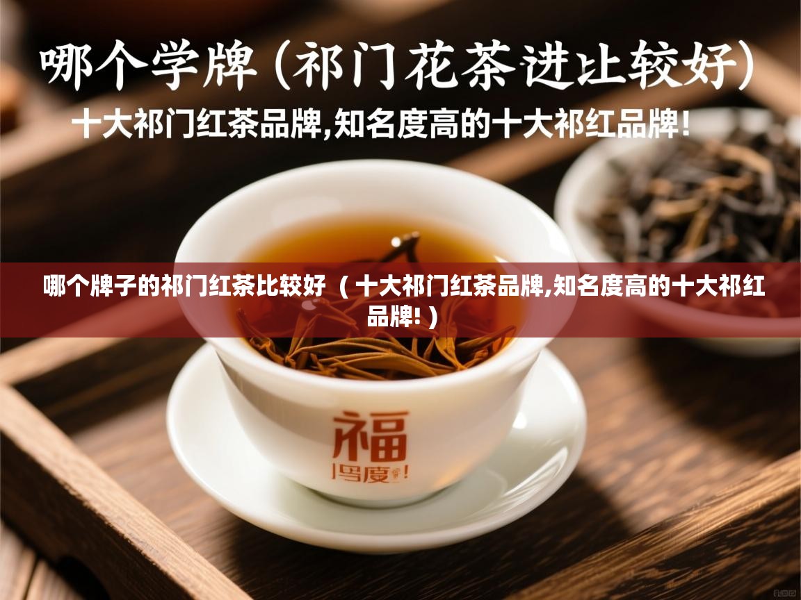 哪个牌子的祁门红茶比较好  ( 十大祁门红茶品牌,知名度高的十大祁红品牌! )  哪个牌子的祁门红茶比较好  ( 十大祁门红茶品牌,知名度高的十大祁红品牌! )